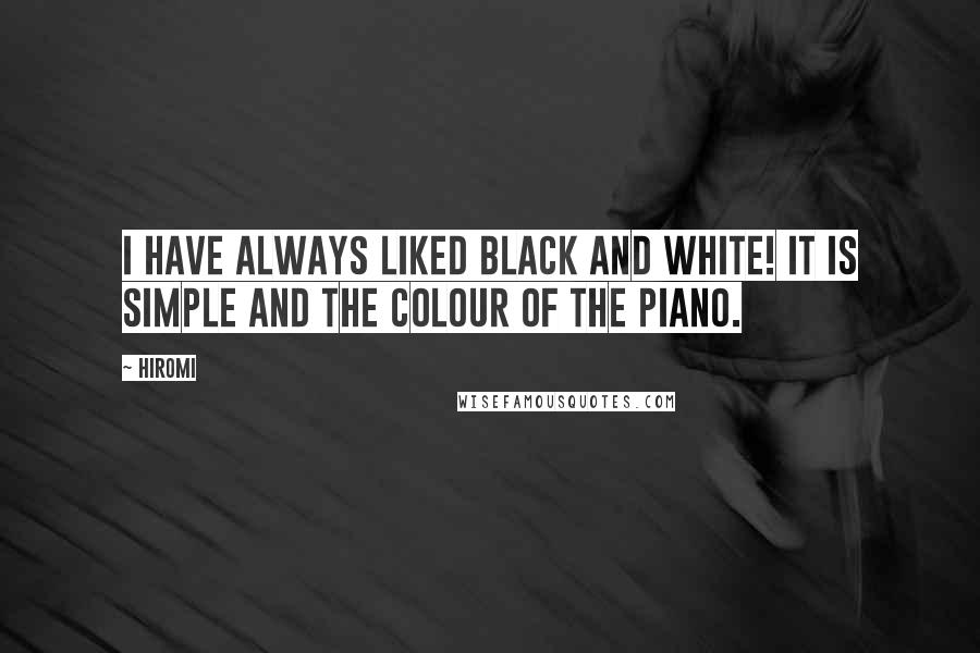 Hiromi Quotes: I have always liked black and white! It is simple and the colour of the piano.