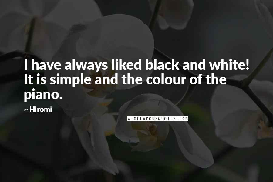 Hiromi Quotes: I have always liked black and white! It is simple and the colour of the piano.