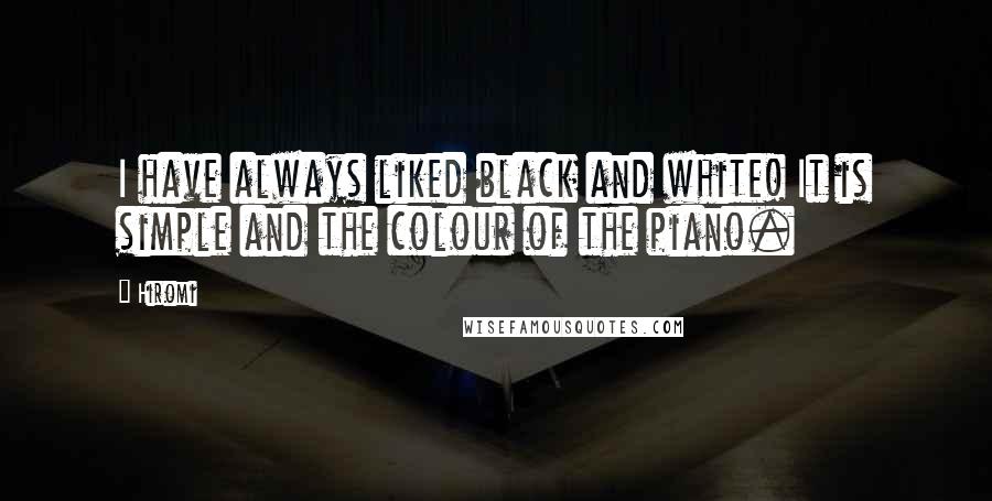 Hiromi Quotes: I have always liked black and white! It is simple and the colour of the piano.