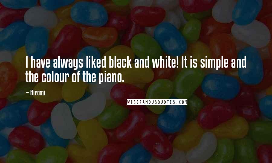 Hiromi Quotes: I have always liked black and white! It is simple and the colour of the piano.