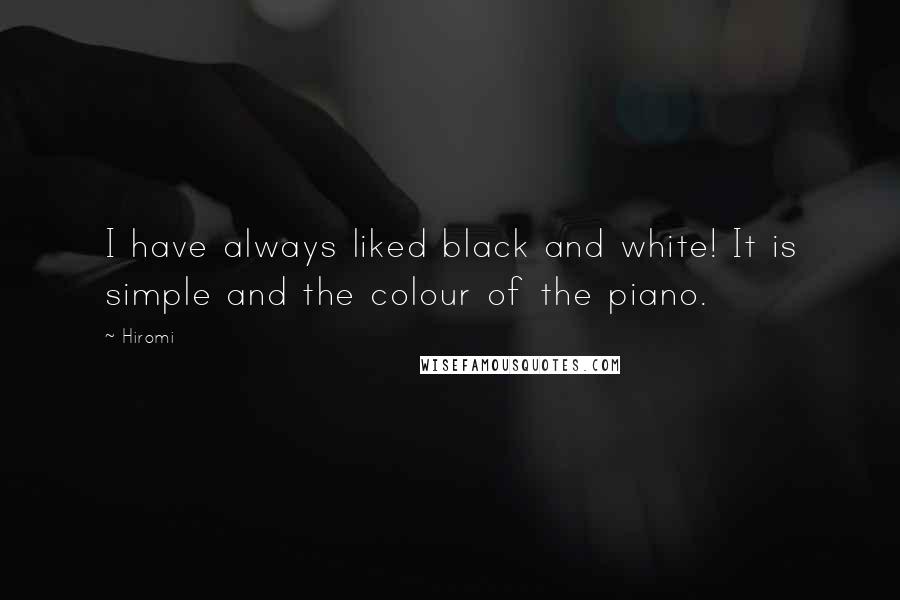 Hiromi Quotes: I have always liked black and white! It is simple and the colour of the piano.