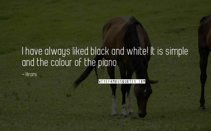 Hiromi Quotes: I have always liked black and white! It is simple and the colour of the piano.