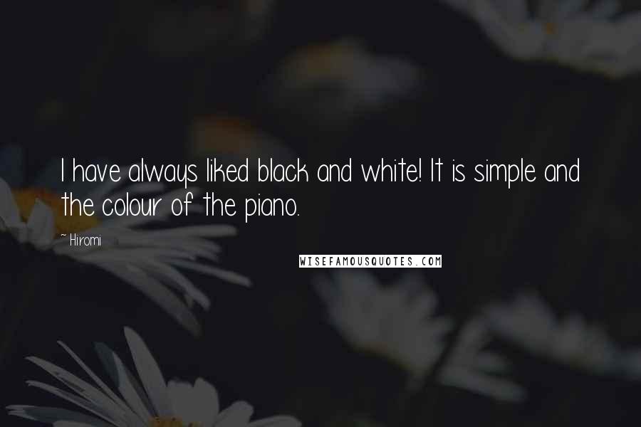 Hiromi Quotes: I have always liked black and white! It is simple and the colour of the piano.