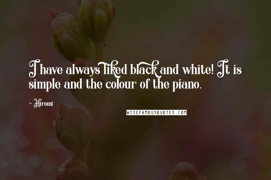 Hiromi Quotes: I have always liked black and white! It is simple and the colour of the piano.