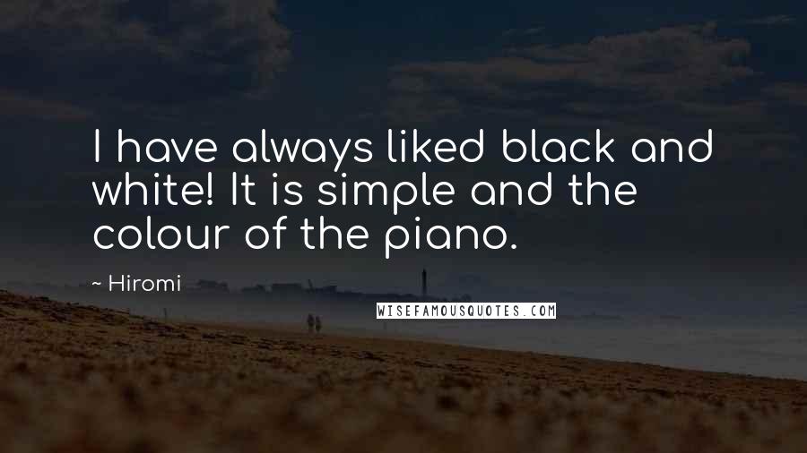 Hiromi Quotes: I have always liked black and white! It is simple and the colour of the piano.