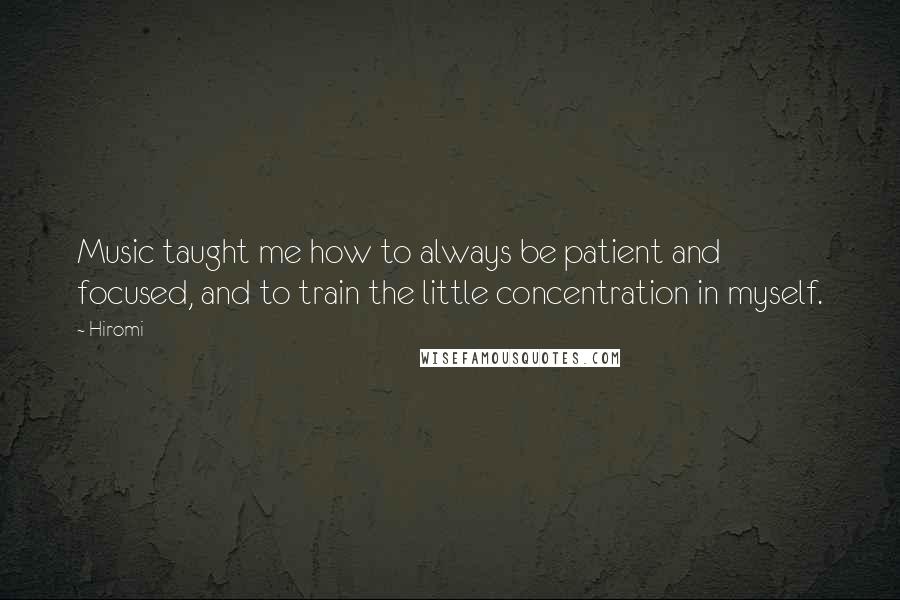 Hiromi Quotes: Music taught me how to always be patient and focused, and to train the little concentration in myself.