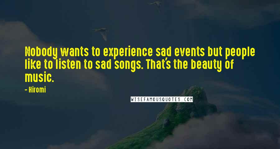 Hiromi Quotes: Nobody wants to experience sad events but people like to listen to sad songs. That's the beauty of music.