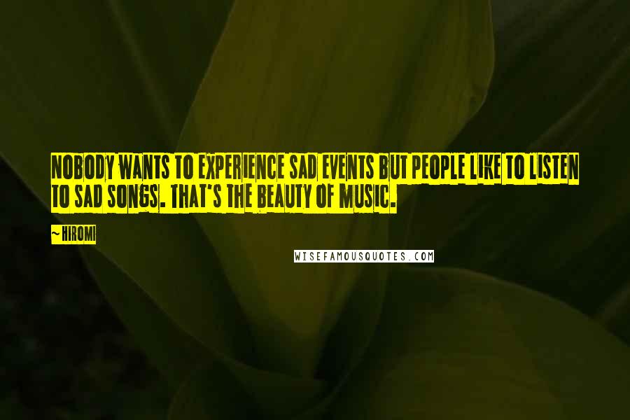 Hiromi Quotes: Nobody wants to experience sad events but people like to listen to sad songs. That's the beauty of music.