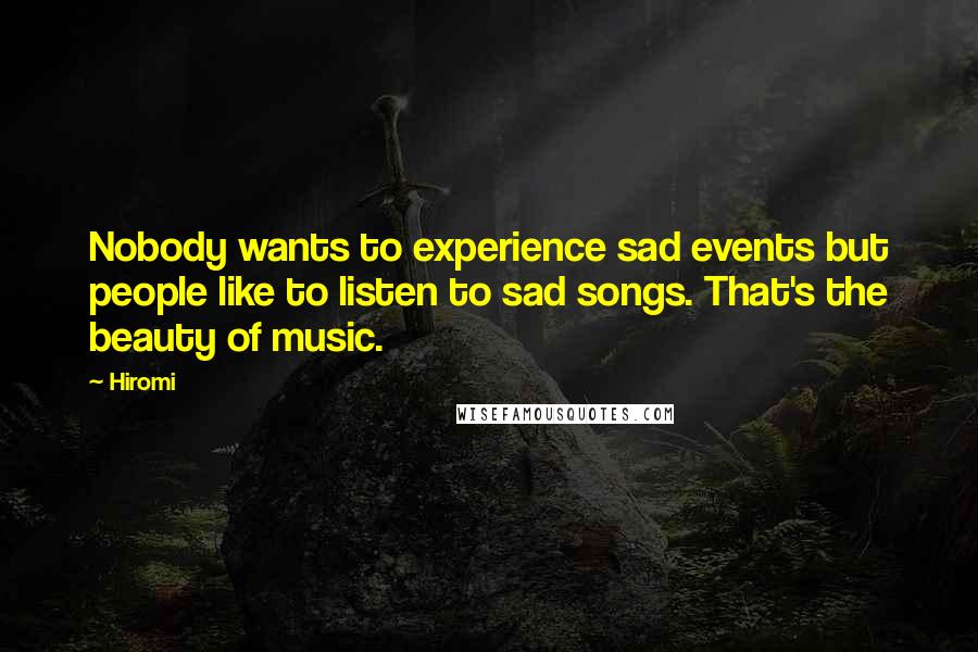 Hiromi Quotes: Nobody wants to experience sad events but people like to listen to sad songs. That's the beauty of music.