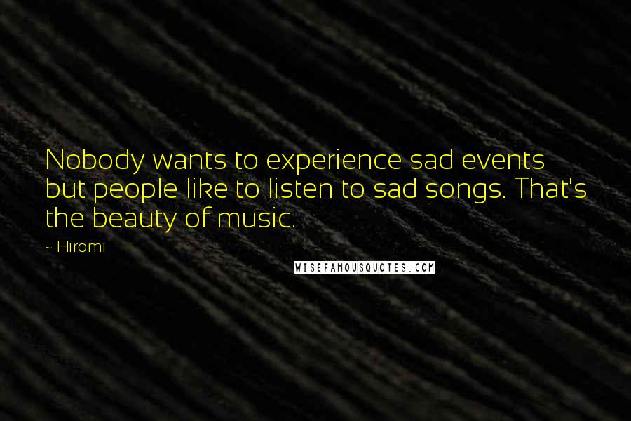 Hiromi Quotes: Nobody wants to experience sad events but people like to listen to sad songs. That's the beauty of music.