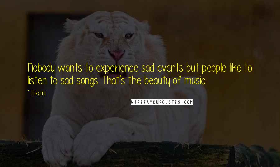 Hiromi Quotes: Nobody wants to experience sad events but people like to listen to sad songs. That's the beauty of music.