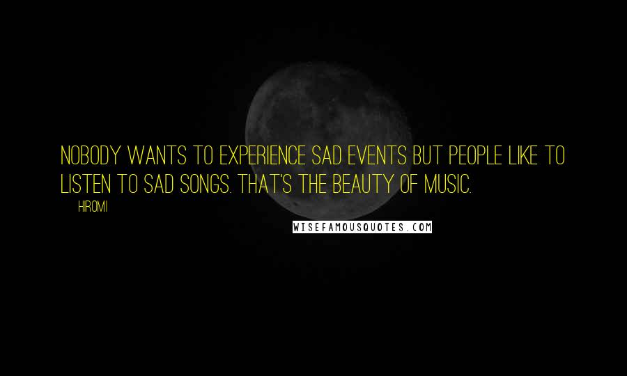 Hiromi Quotes: Nobody wants to experience sad events but people like to listen to sad songs. That's the beauty of music.