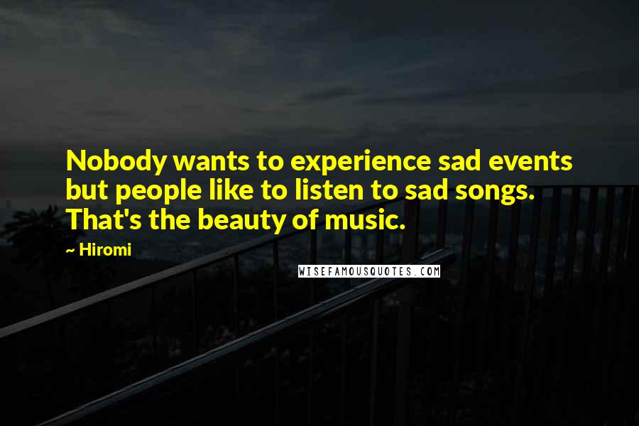 Hiromi Quotes: Nobody wants to experience sad events but people like to listen to sad songs. That's the beauty of music.