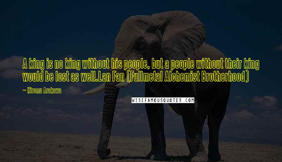 Hiromu Arakawa Quotes: A king is no king without his people, but a people without their king would be lost as well.Lan Fan (Fullmetal Alchemist Brotherhood)