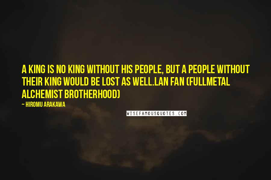 Hiromu Arakawa Quotes: A king is no king without his people, but a people without their king would be lost as well.Lan Fan (Fullmetal Alchemist Brotherhood)