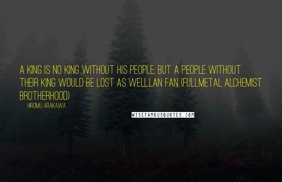 Hiromu Arakawa Quotes: A king is no king without his people, but a people without their king would be lost as well.Lan Fan (Fullmetal Alchemist Brotherhood)