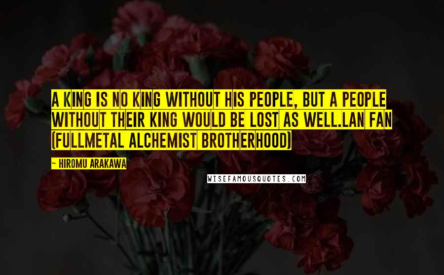 Hiromu Arakawa Quotes: A king is no king without his people, but a people without their king would be lost as well.Lan Fan (Fullmetal Alchemist Brotherhood)