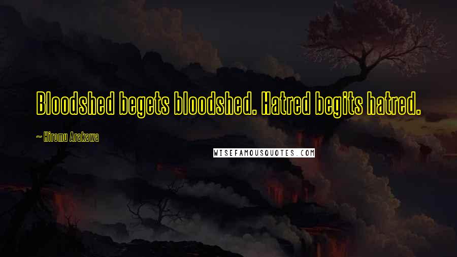 Hiromu Arakawa Quotes: Bloodshed begets bloodshed. Hatred begits hatred.