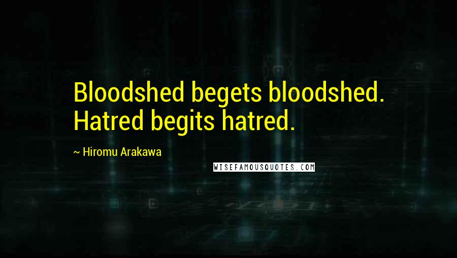 Hiromu Arakawa Quotes: Bloodshed begets bloodshed. Hatred begits hatred.