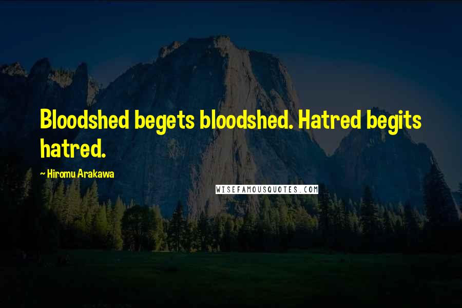 Hiromu Arakawa Quotes: Bloodshed begets bloodshed. Hatred begits hatred.