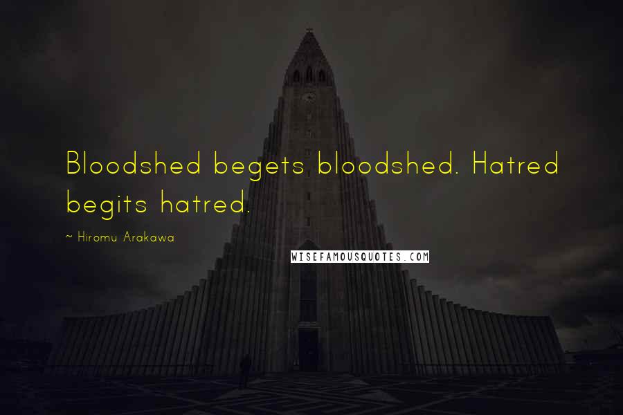 Hiromu Arakawa Quotes: Bloodshed begets bloodshed. Hatred begits hatred.