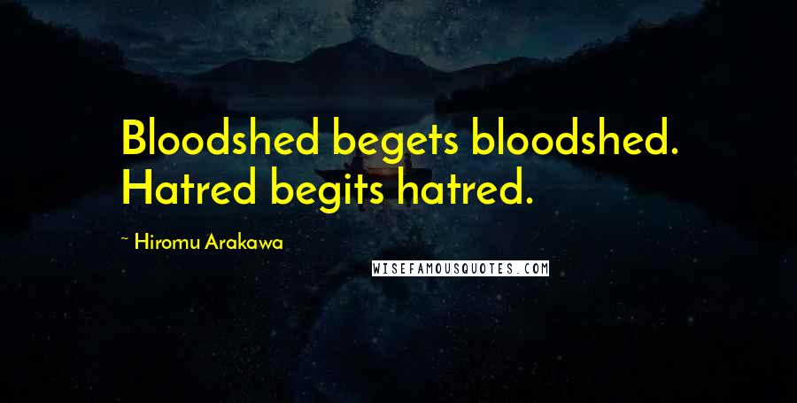 Hiromu Arakawa Quotes: Bloodshed begets bloodshed. Hatred begits hatred.