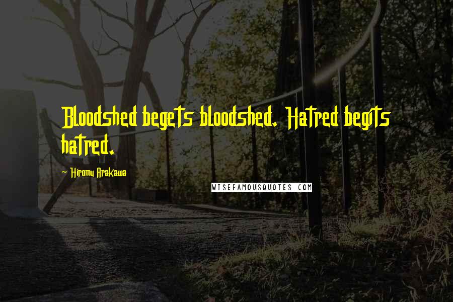 Hiromu Arakawa Quotes: Bloodshed begets bloodshed. Hatred begits hatred.