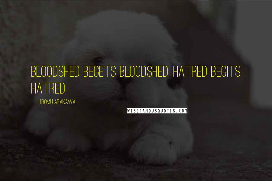 Hiromu Arakawa Quotes: Bloodshed begets bloodshed. Hatred begits hatred.