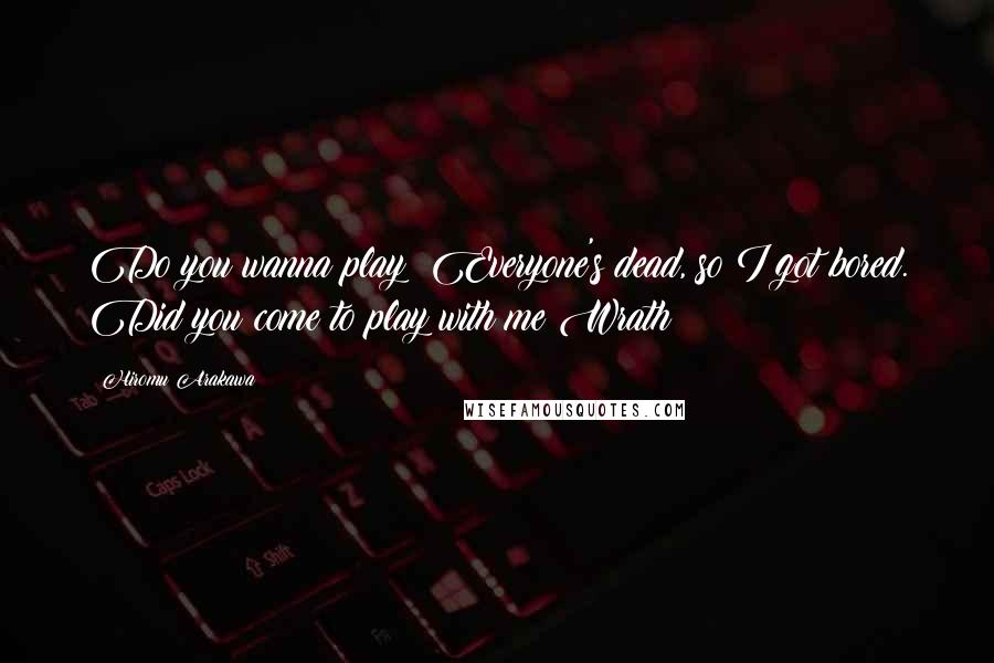 Hiromu Arakawa Quotes: Do you wanna play? Everyone's dead, so I got bored. Did you come to play with me?Wrath