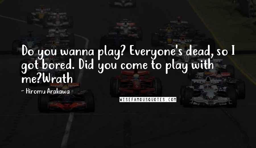 Hiromu Arakawa Quotes: Do you wanna play? Everyone's dead, so I got bored. Did you come to play with me?Wrath