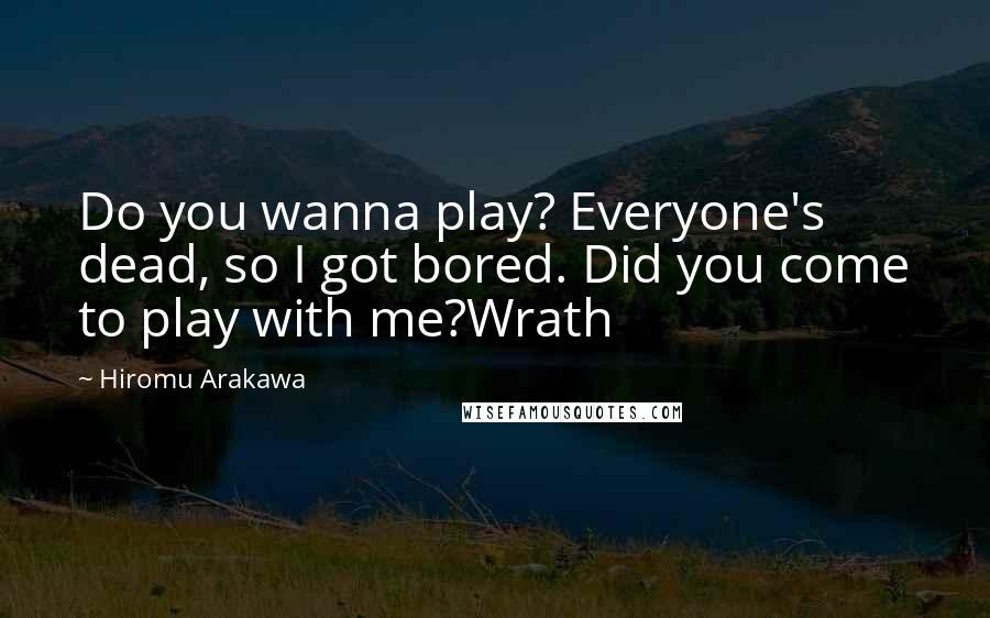 Hiromu Arakawa Quotes: Do you wanna play? Everyone's dead, so I got bored. Did you come to play with me?Wrath