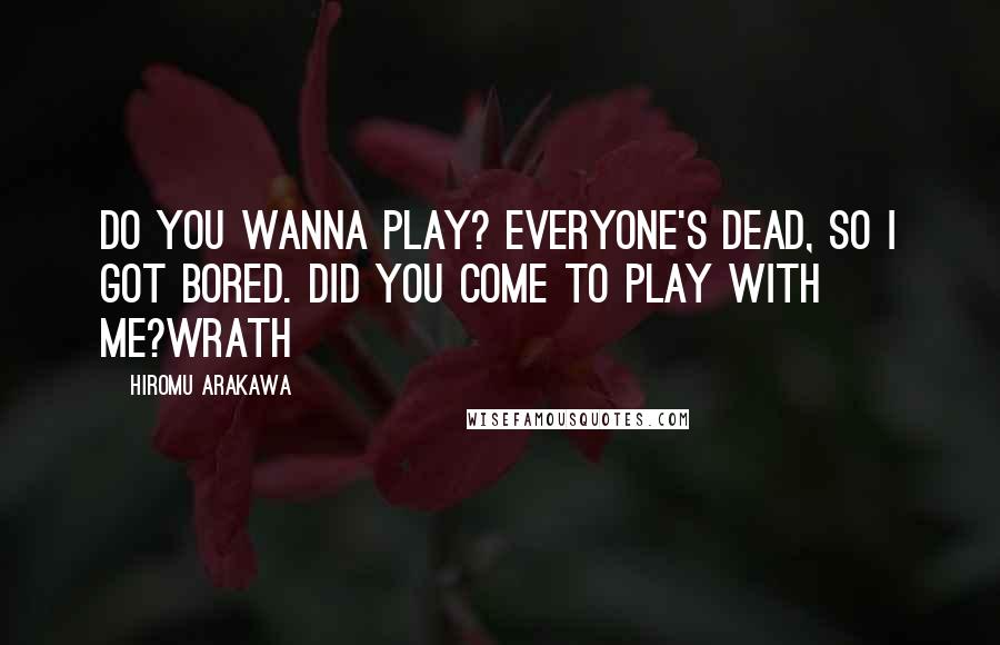 Hiromu Arakawa Quotes: Do you wanna play? Everyone's dead, so I got bored. Did you come to play with me?Wrath