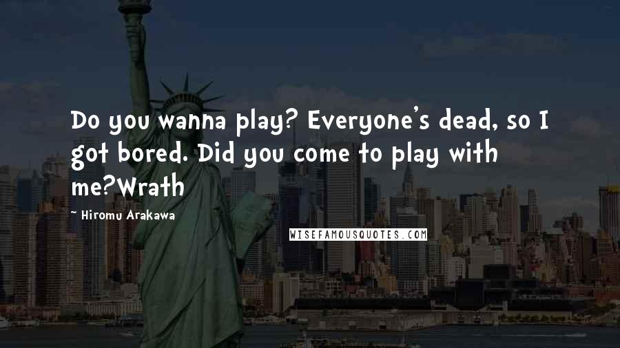 Hiromu Arakawa Quotes: Do you wanna play? Everyone's dead, so I got bored. Did you come to play with me?Wrath