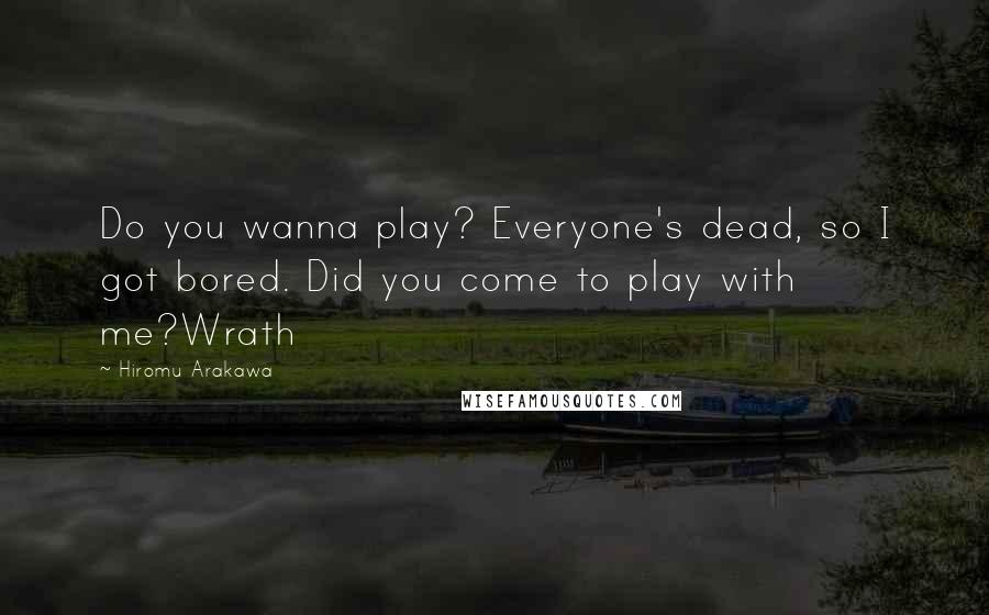 Hiromu Arakawa Quotes: Do you wanna play? Everyone's dead, so I got bored. Did you come to play with me?Wrath