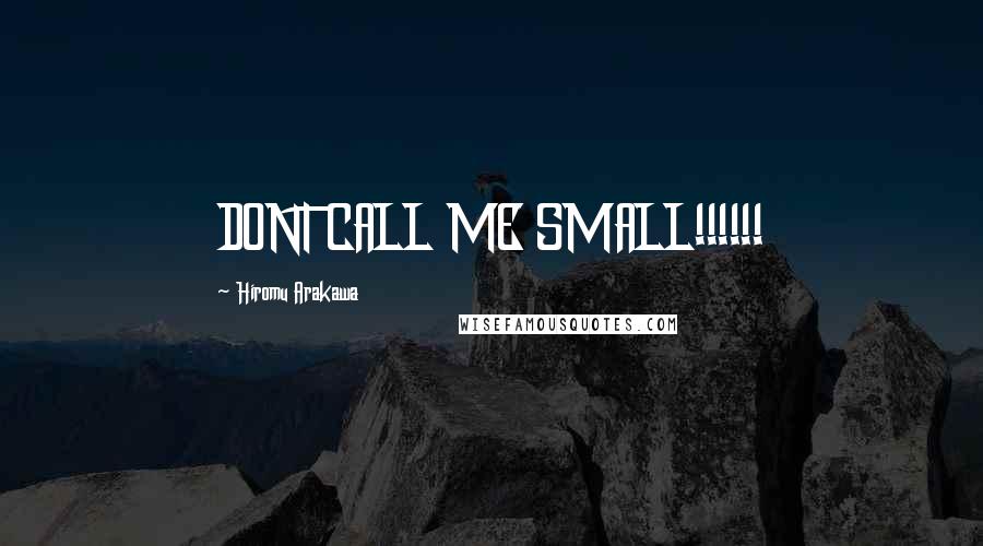 Hiromu Arakawa Quotes: DONT CALL ME SMALL!!!!!!