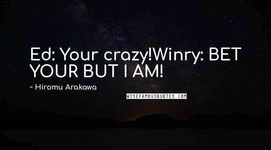 Hiromu Arakawa Quotes: Ed: Your crazy!Winry: BET YOUR BUT I AM!