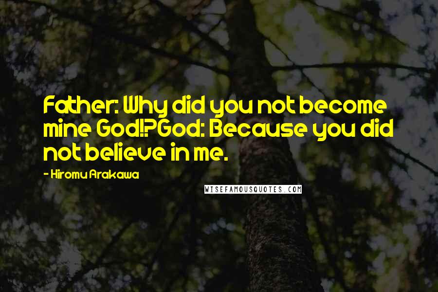 Hiromu Arakawa Quotes: Father: Why did you not become mine God!?God: Because you did not believe in me.