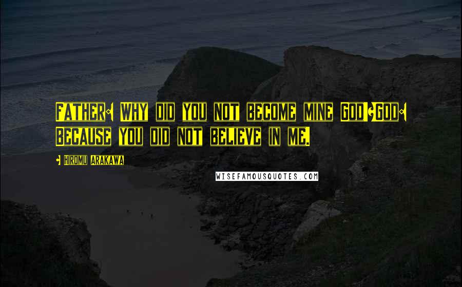 Hiromu Arakawa Quotes: Father: Why did you not become mine God!?God: Because you did not believe in me.