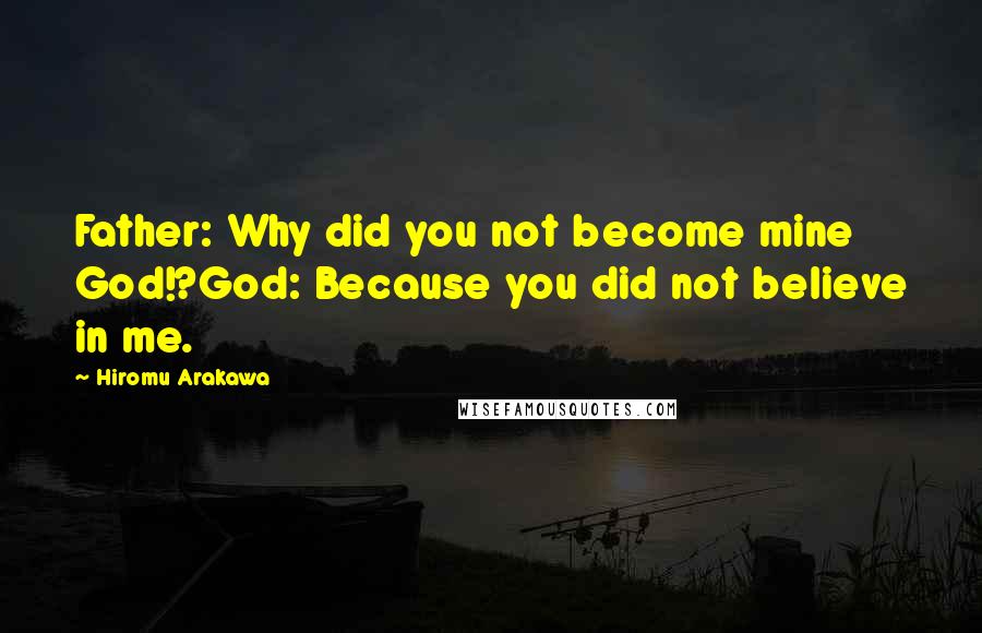 Hiromu Arakawa Quotes: Father: Why did you not become mine God!?God: Because you did not believe in me.