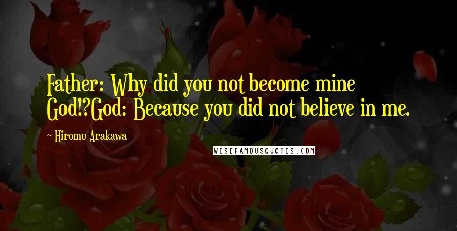 Hiromu Arakawa Quotes: Father: Why did you not become mine God!?God: Because you did not believe in me.