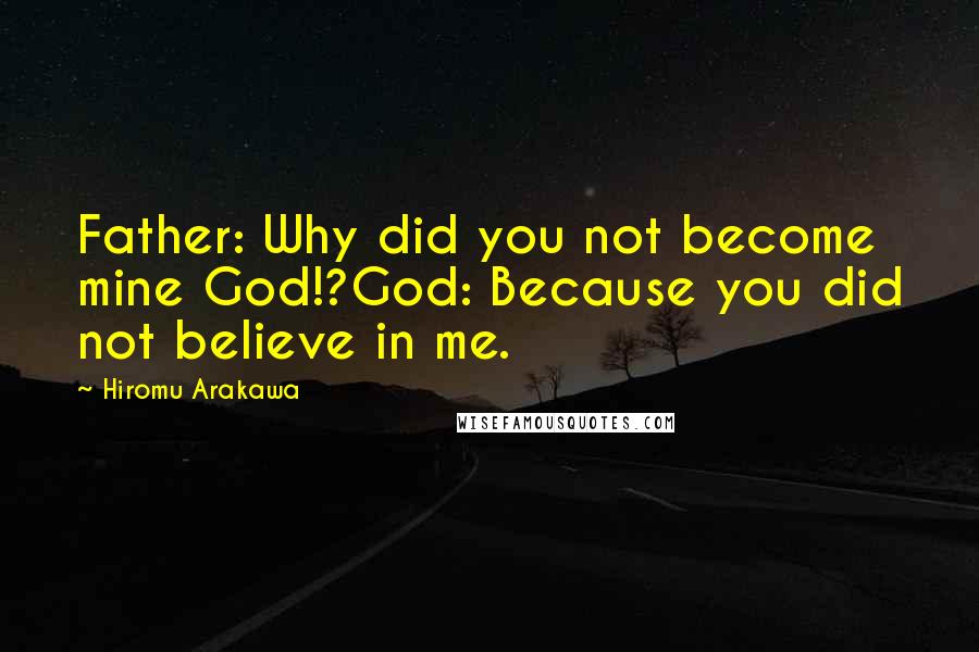 Hiromu Arakawa Quotes: Father: Why did you not become mine God!?God: Because you did not believe in me.