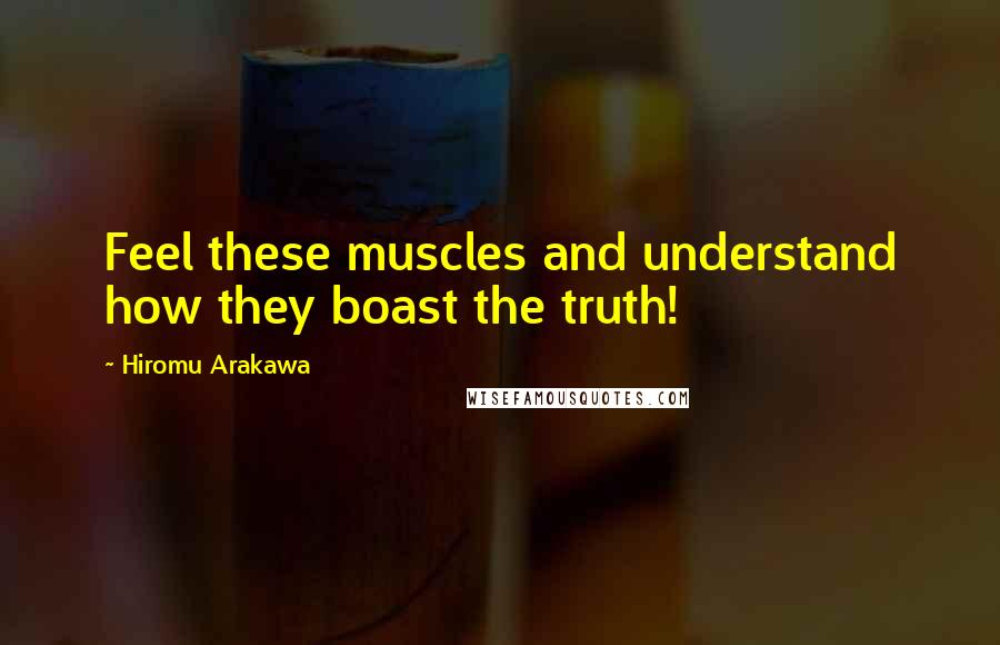 Hiromu Arakawa Quotes: Feel these muscles and understand how they boast the truth!