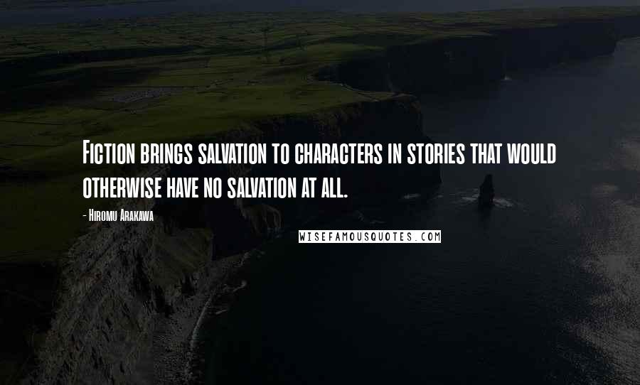 Hiromu Arakawa Quotes: Fiction brings salvation to characters in stories that would otherwise have no salvation at all.