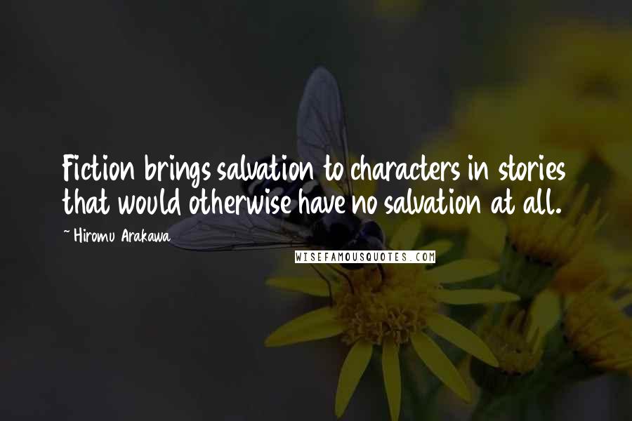 Hiromu Arakawa Quotes: Fiction brings salvation to characters in stories that would otherwise have no salvation at all.