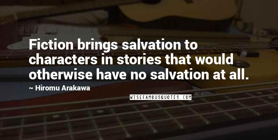 Hiromu Arakawa Quotes: Fiction brings salvation to characters in stories that would otherwise have no salvation at all.