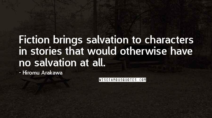 Hiromu Arakawa Quotes: Fiction brings salvation to characters in stories that would otherwise have no salvation at all.