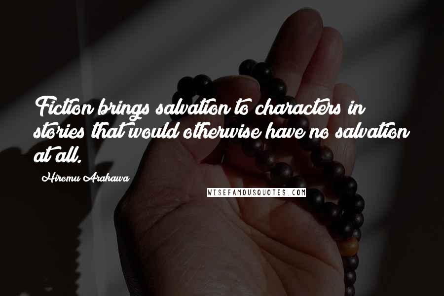Hiromu Arakawa Quotes: Fiction brings salvation to characters in stories that would otherwise have no salvation at all.
