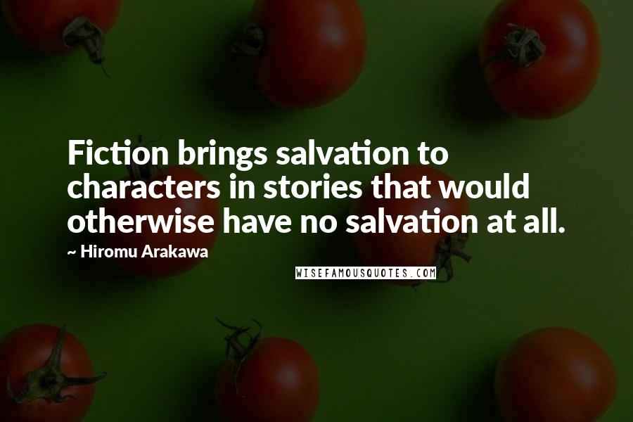 Hiromu Arakawa Quotes: Fiction brings salvation to characters in stories that would otherwise have no salvation at all.