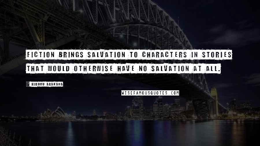 Hiromu Arakawa Quotes: Fiction brings salvation to characters in stories that would otherwise have no salvation at all.