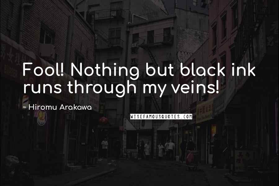 Hiromu Arakawa Quotes: Fool! Nothing but black ink runs through my veins!